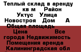 Теплый склад в аренду 673,1 кв.м. › Район ­ Уктус › Улица ­ Новостроя › Дом ­ 19А › Общая площадь ­ 673 › Цена ­ 170 000 - Все города Недвижимость » Помещения аренда   . Калининградская обл.,Светловский городской округ 